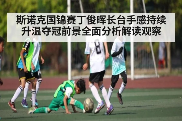 斯诺克国锦赛丁俊晖长台手感持续升温夺冠前景全面分析解读观察