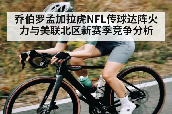 乔伯罗孟加拉虎NFL传球达阵火力与美联北区新赛季竞争分析