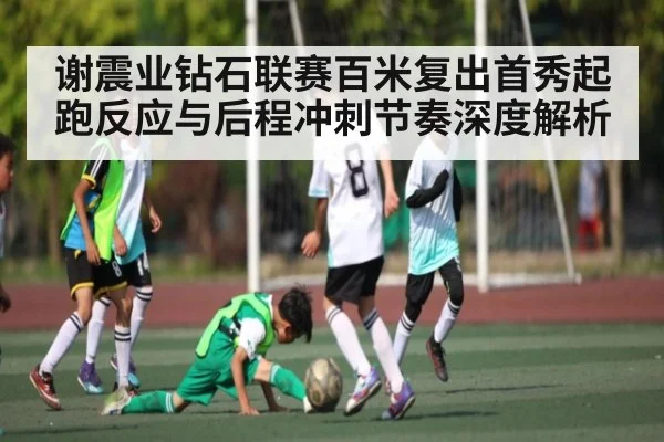 谢震业钻石联赛百米复出首秀起跑反应与后程冲刺节奏深度解析